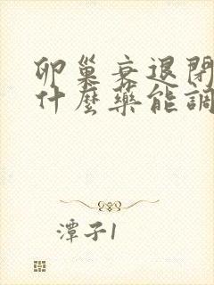 卵巢衰退闭经吃什么药能调好