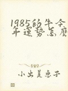 1985的牛今年运势怎么样
