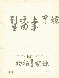 到晚上胃烧心怎么回事