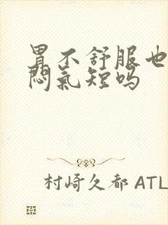 胃不舒服也会胸闷气短吗