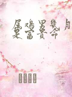 属鸡男几月出生是富贵命