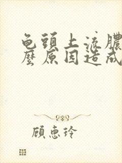 龟头上流脓是什么原因造成的