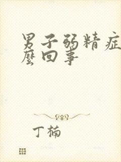 男子弱精症是怎么回事