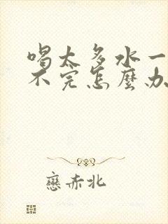 喝太多水一直尿不完怎么办