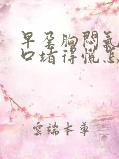 早孕胸闷气短胸口堵得慌怎么回事啊