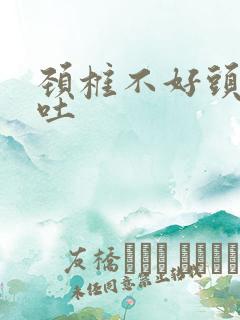 颈椎不好头晕呕吐