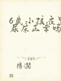 6岁小孩夜里总尿床正常吗