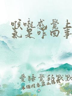 喉咙感觉上不来气是咋回事