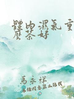 体内湿气重喝什么茶好