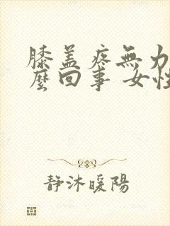 膝盖疼无力是怎么回事 女性