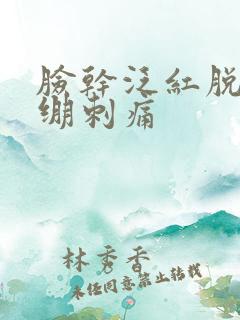 脸干泛红脱皮紧绷刺痛