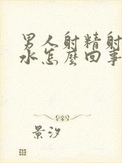 男人射精射的是水怎么回事