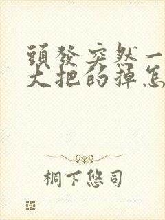 头发突然一抓一大把的掉怎么回事