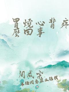 胃烧心背疼是怎么回事