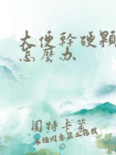 大便干硬颗粒状怎么办