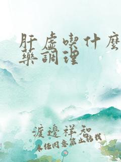 肝虚吃什么中成药调理