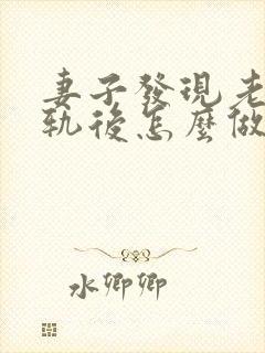 妻子发现老公出轨后怎么做