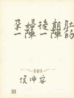 孕妇后期肚子疼一阵一阵的痛