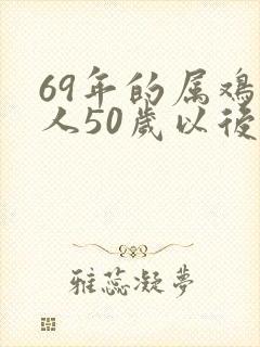 69年的属鸡男人50岁以后命运如何
