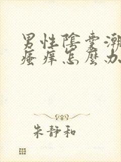 男性阴囊潮湿和瘙痒怎么办用什么药