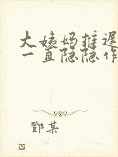 大姨妈推迟肚子一直隐隐作痛