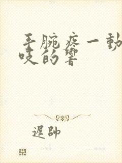 手腕疼一动还咯吱的响