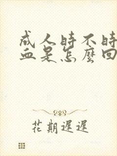 成人时不时流鼻血是怎么回事