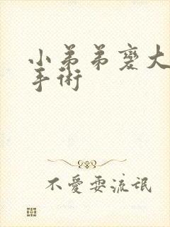 小弟弟变大变粗手术