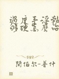 过度手淫勃起不够硬怎么治疗