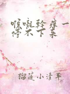 喉咙干痒一咳就停不下来