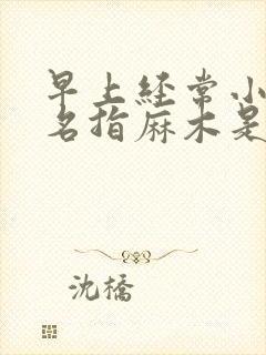 早上经常小指无名指麻木是什么原因导致的