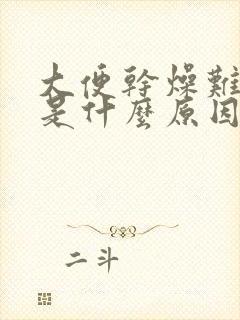 大便干燥难排出是什么原因