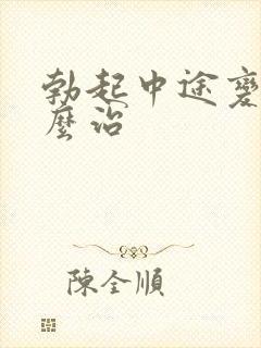 勃起中途变软怎么治