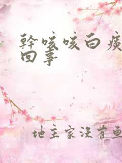 干咳咳白痰怎么回事