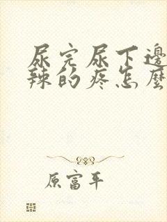 尿完尿下边火辣辣的疼怎么回事