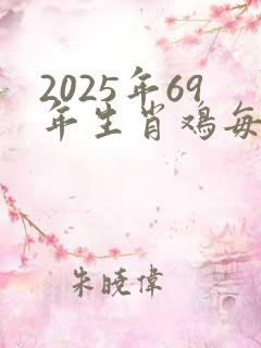 2025年69年生肖鸡每月运势