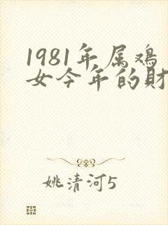 1981年属鸡女今年的财运