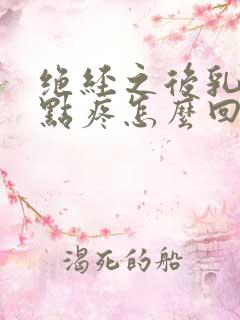 绝经之后乳头有点疼怎么回事