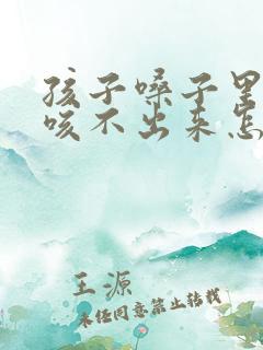 孩子嗓子里有痰咳不出来怎么办