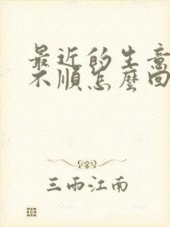 最近的生意特别不顺怎么回事