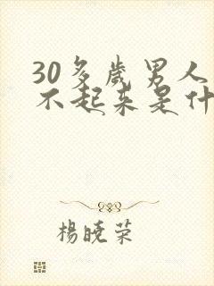 30多岁男人硬不起来是什么原因