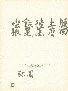 吃饭后上腹部饱胀是怎么回事