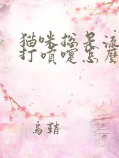 猫咪总是流鼻涕打喷嚏怎么回事