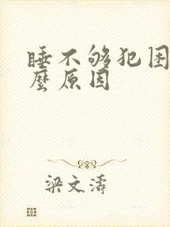 睡不够犯困是什么原因