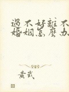 过不好离不了的婚姻怎么办