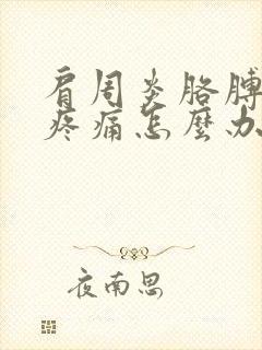 肩周炎胳膊肌肉疼痛怎么办