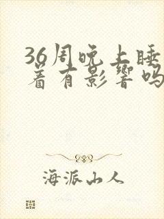 36周晚上睡不着有影响吗