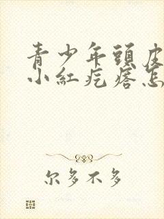 青少年头皮上长小红疙瘩怎么回事