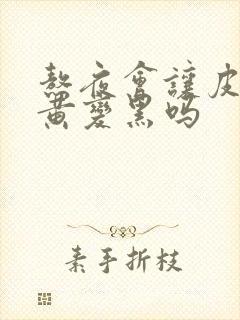 熬夜会让皮肤变黄变黑吗