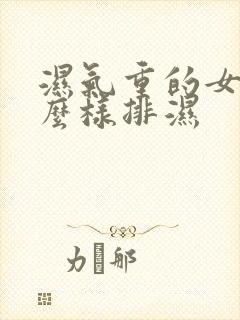 湿气重的女人怎么样排湿